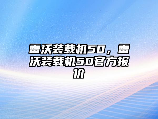 雷沃裝載機(jī)50，雷沃裝載機(jī)50官方報價