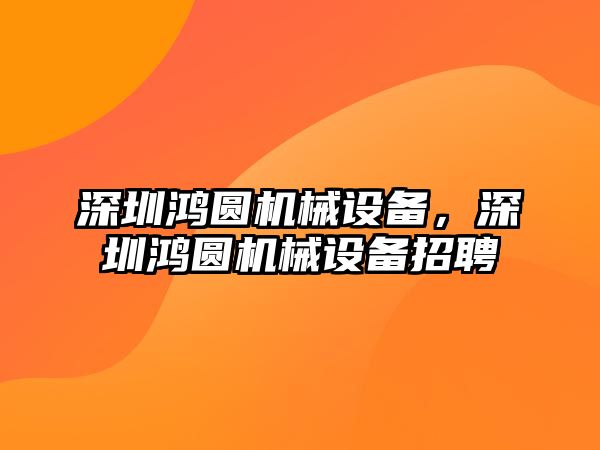 深圳鴻圓機械設備，深圳鴻圓機械設備招聘