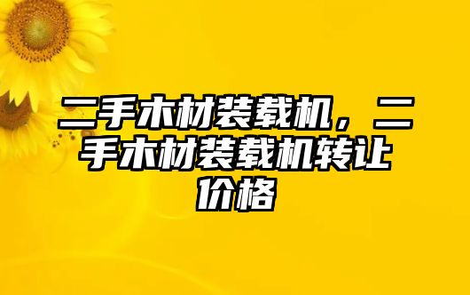 二手木材裝載機，二手木材裝載機轉讓價格