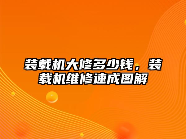 裝載機大修多少錢，裝載機維修速成圖解