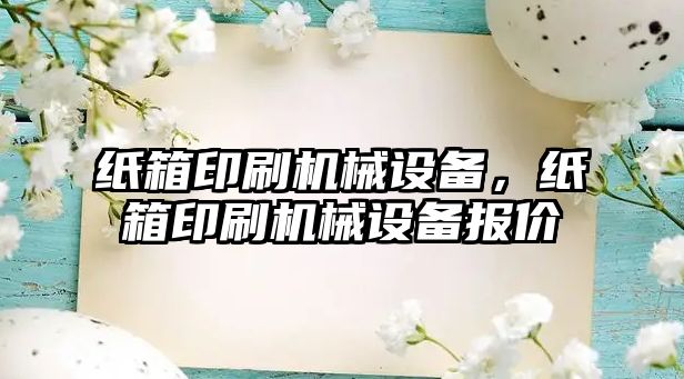 紙箱印刷機械設(shè)備，紙箱印刷機械設(shè)備報價