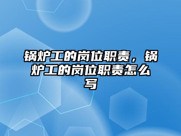 鍋爐工的崗位職責(zé)，鍋爐工的崗位職責(zé)怎么寫