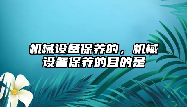 機械設備保養(yǎng)的，機械設備保養(yǎng)的目的是