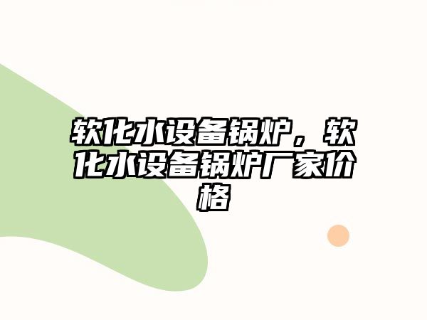 軟化水設備鍋爐，軟化水設備鍋爐廠家價格