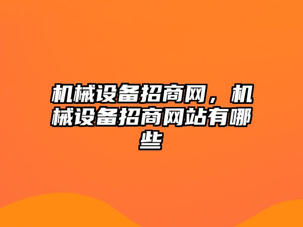 機(jī)械設(shè)備招商網(wǎng)，機(jī)械設(shè)備招商網(wǎng)站有哪些