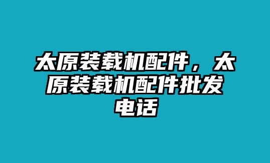 太原裝載機配件，太原裝載機配件批發(fā)電話