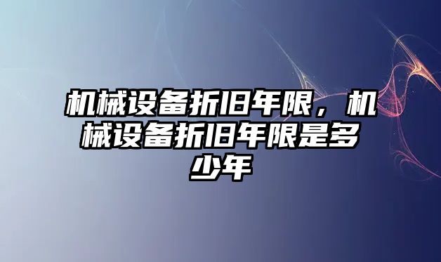 機械設備折舊年限，機械設備折舊年限是多少年