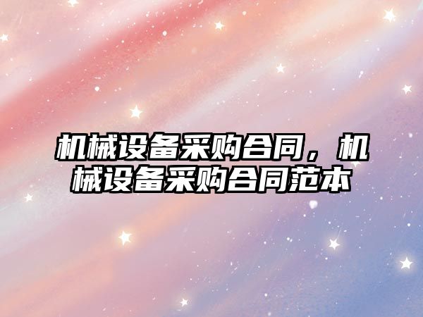 機械設備采購合同，機械設備采購合同范本