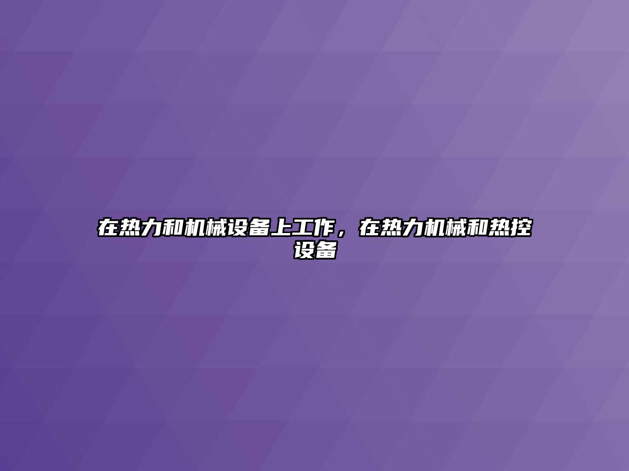 在熱力和機(jī)械設(shè)備上工作，在熱力機(jī)械和熱控設(shè)備