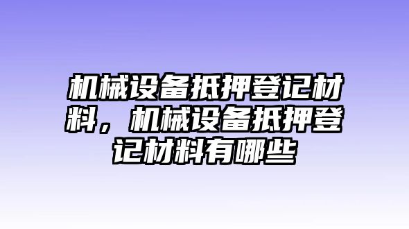 機(jī)械設(shè)備抵押登記材料，機(jī)械設(shè)備抵押登記材料有哪些