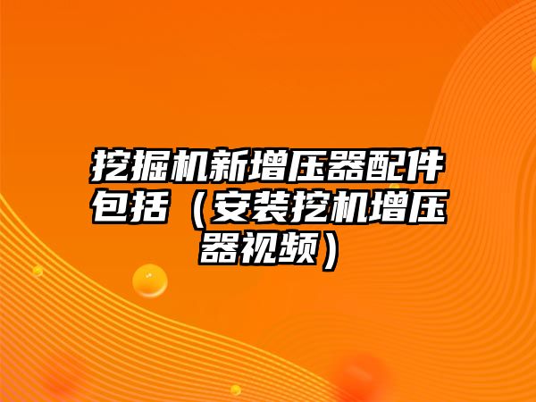 挖掘機(jī)新增壓器配件包括（安裝挖機(jī)增壓器視頻）