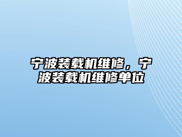 寧波裝載機(jī)維修，寧波裝載機(jī)維修單位