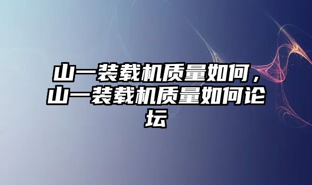 山一裝載機質(zhì)量如何，山一裝載機質(zhì)量如何論壇