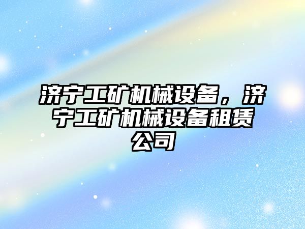 濟寧工礦機械設(shè)備，濟寧工礦機械設(shè)備租賃公司