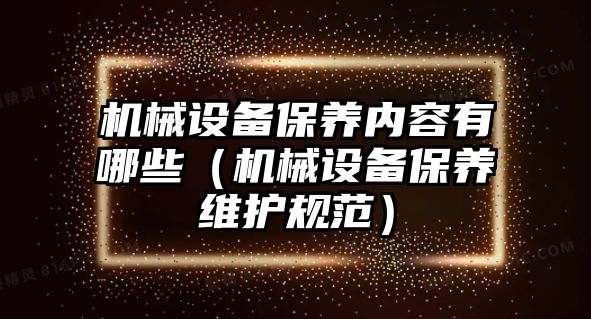 機械設備保養(yǎng)內(nèi)容有哪些（機械設備保養(yǎng)維護規(guī)范）