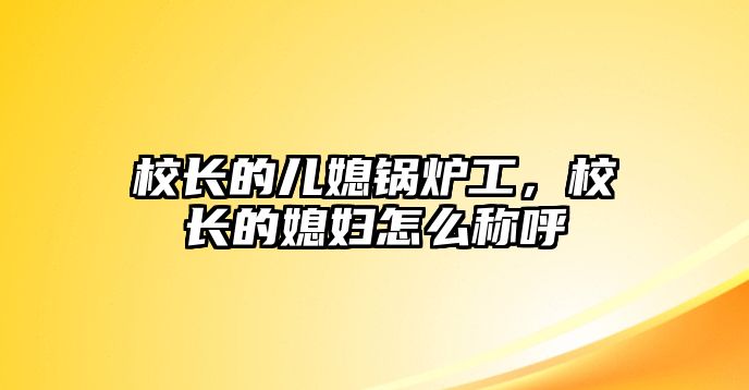 校長的兒媳鍋爐工，校長的媳婦怎么稱呼