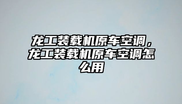 龍工裝載機原車空調(diào)，龍工裝載機原車空調(diào)怎么用