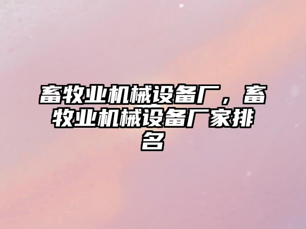 畜牧業(yè)機械設備廠，畜牧業(yè)機械設備廠家排名