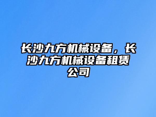 長沙九方機械設備，長沙九方機械設備租賃公司