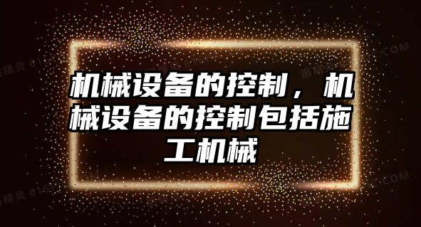 機械設(shè)備的控制，機械設(shè)備的控制包括施工機械