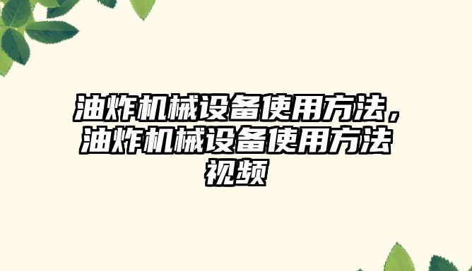 油炸機械設(shè)備使用方法，油炸機械設(shè)備使用方法視頻