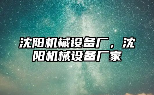 沈陽機械設備廠，沈陽機械設備廠家