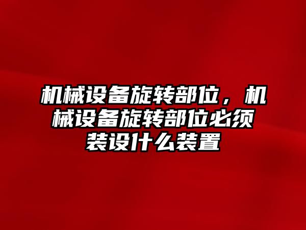 機械設備旋轉部位，機械設備旋轉部位必須裝設什么裝置