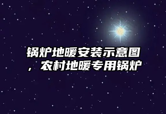 鍋爐地暖安裝示意圖，農(nóng)村地暖專用鍋爐