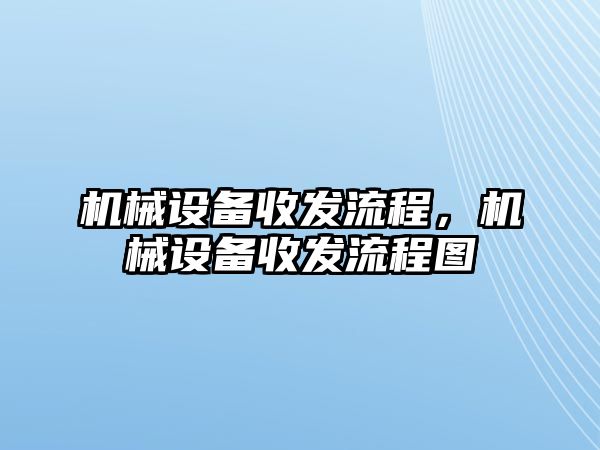 機械設備收發(fā)流程，機械設備收發(fā)流程圖