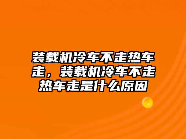 裝載機(jī)冷車不走熱車走，裝載機(jī)冷車不走熱車走是什么原因