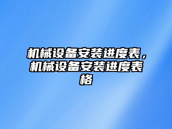 機械設(shè)備安裝進度表，機械設(shè)備安裝進度表格