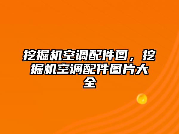 挖掘機(jī)空調(diào)配件圖，挖掘機(jī)空調(diào)配件圖片大全