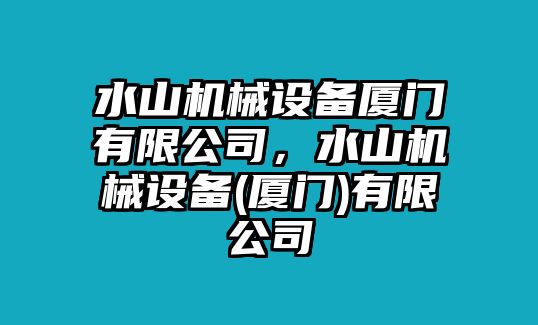 水山機(jī)械設(shè)備廈門有限公司，水山機(jī)械設(shè)備(廈門)有限公司