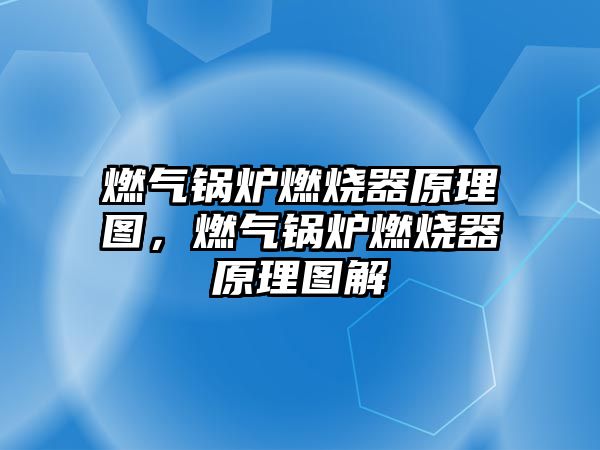 燃?xì)忮仩t燃燒器原理圖，燃?xì)忮仩t燃燒器原理圖解