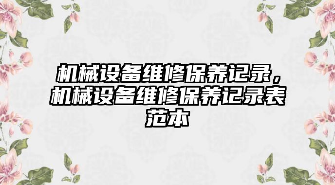 機(jī)械設(shè)備維修保養(yǎng)記錄，機(jī)械設(shè)備維修保養(yǎng)記錄表范本