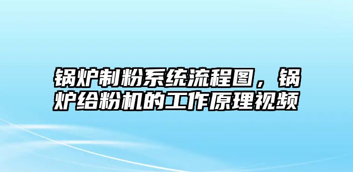 鍋爐制粉系統(tǒng)流程圖，鍋爐給粉機的工作原理視頻