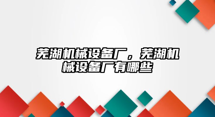 蕪湖機械設備廠，蕪湖機械設備廠有哪些