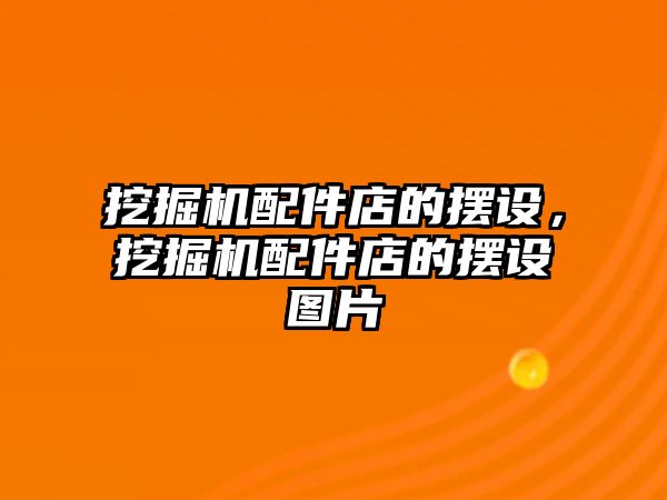 挖掘機配件店的擺設，挖掘機配件店的擺設圖片