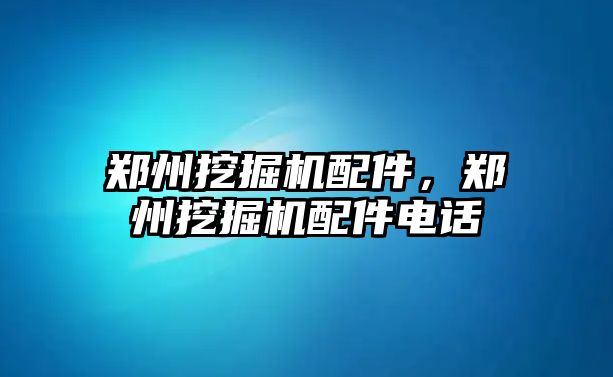 鄭州挖掘機配件，鄭州挖掘機配件電話