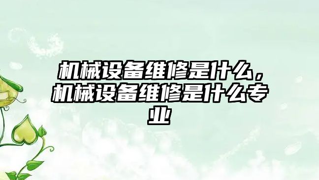 機械設備維修是什么，機械設備維修是什么專業(yè)