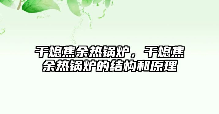 干熄焦余熱鍋爐，干熄焦余熱鍋爐的結(jié)構(gòu)和原理