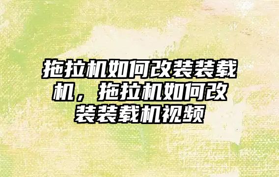 拖拉機如何改裝裝載機，拖拉機如何改裝裝載機視頻