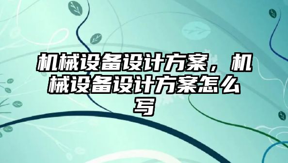 機械設備設計方案，機械設備設計方案怎么寫