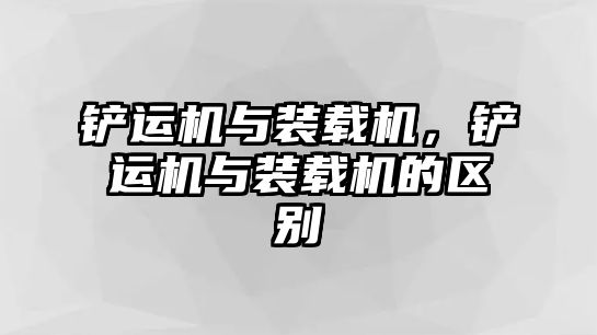 鏟運機與裝載機，鏟運機與裝載機的區(qū)別