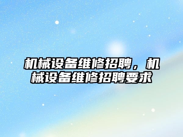 機械設備維修招聘，機械設備維修招聘要求