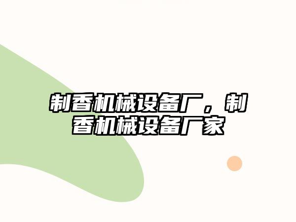 制香機械設(shè)備廠，制香機械設(shè)備廠家