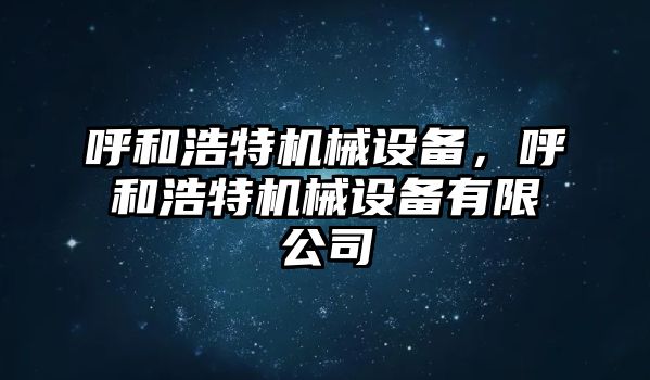 呼和浩特機(jī)械設(shè)備，呼和浩特機(jī)械設(shè)備有限公司