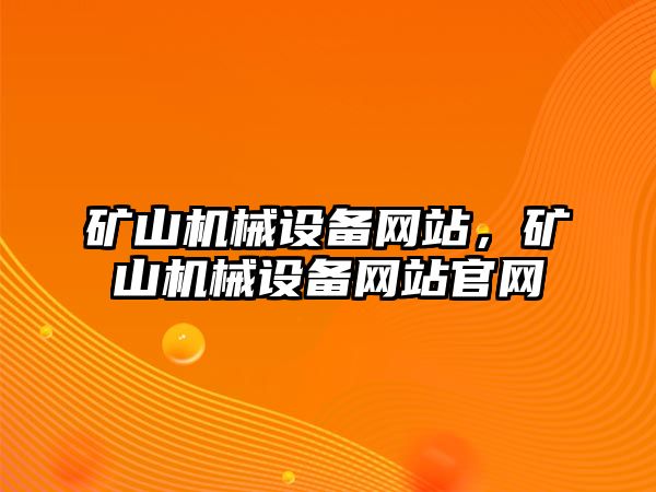 礦山機(jī)械設(shè)備網(wǎng)站，礦山機(jī)械設(shè)備網(wǎng)站官網(wǎng)