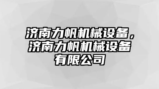 濟南力帆機械設(shè)備，濟南力帆機械設(shè)備有限公司