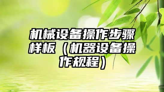 機械設(shè)備操作步驟樣板（機器設(shè)備操作規(guī)程）